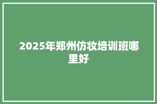 2025年郑州仿妆培训班哪里好