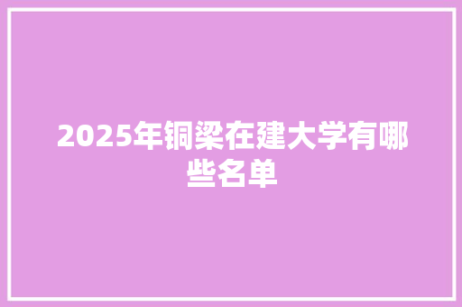 2025年铜梁在建大学有哪些名单
