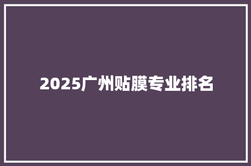 2025广州贴膜专业排名