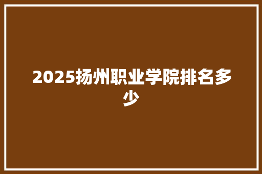 2025扬州职业学院排名多少