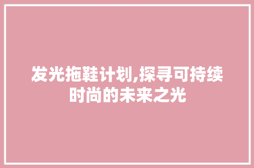 发光拖鞋计划,探寻可持续时尚的未来之光