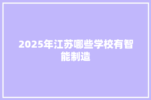 2025年江苏哪些学校有智能制造