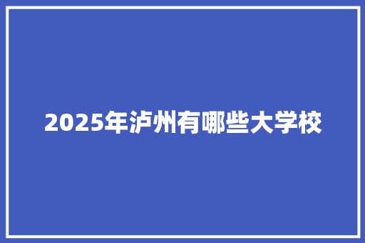 2025年泸州有哪些大学校