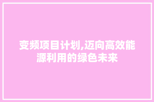 变频项目计划,迈向高效能源利用的绿色未来