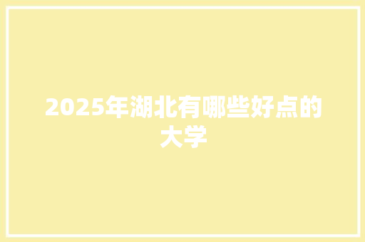 2025年湖北有哪些好点的大学