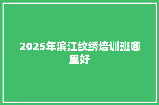 2025年滨江纹绣培训班哪里好