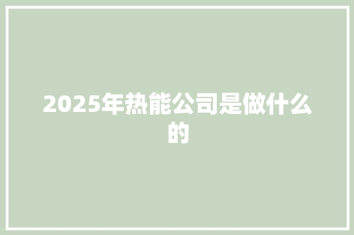 2025年热能公司是做什么的
