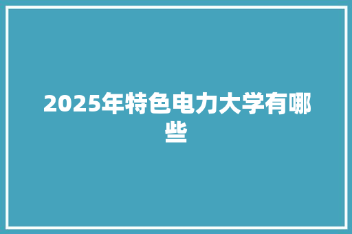 2025年特色电力大学有哪些