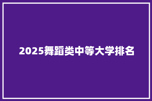 2025舞蹈类中等大学排名