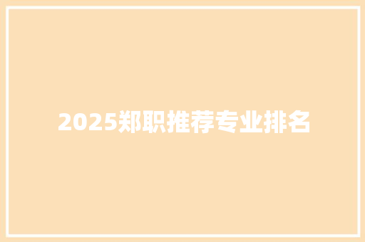 2025郑职推荐专业排名
