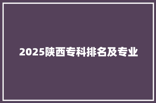 2025陕西专科排名及专业