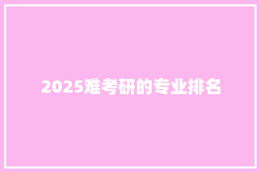 2025难考研的专业排名