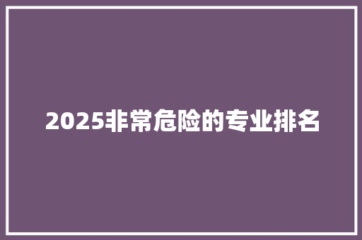 2025非常危险的专业排名