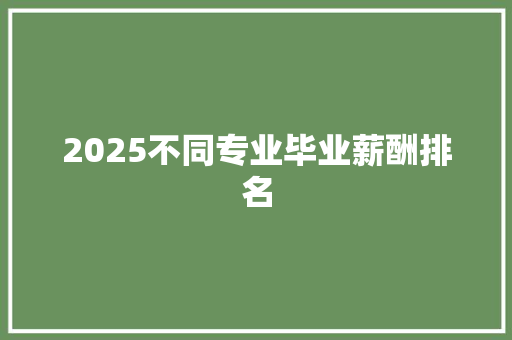 2025不同专业毕业薪酬排名