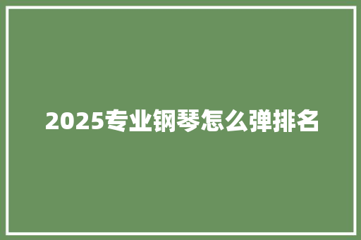 2025专业钢琴怎么弹排名
