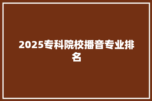 2025专科院校播音专业排名