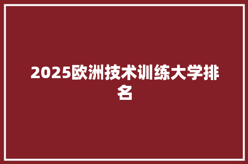 2025欧洲技术训练大学排名