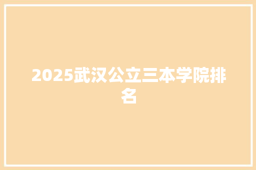 2025武汉公立三本学院排名