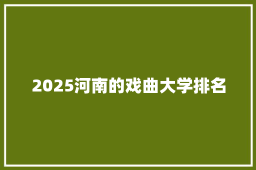 2025河南的戏曲大学排名