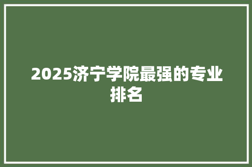 2025济宁学院最强的专业排名