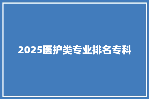 2025医护类专业排名专科