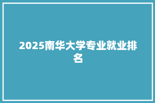 2025南华大学专业就业排名