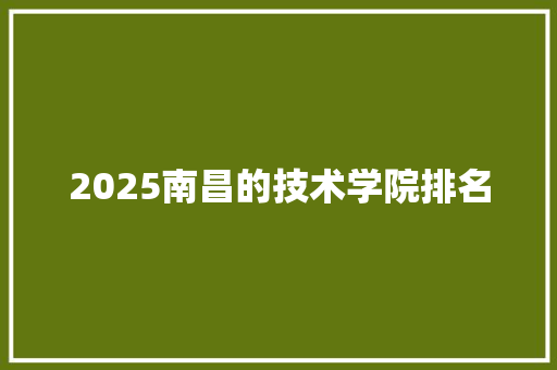 2025南昌的技术学院排名