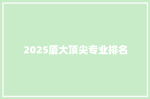 2025厦大顶尖专业排名