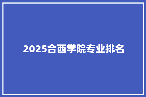 2025合西学院专业排名