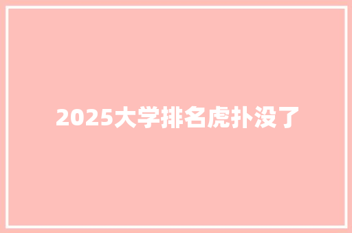 2025大学排名虎扑没了 工作报告