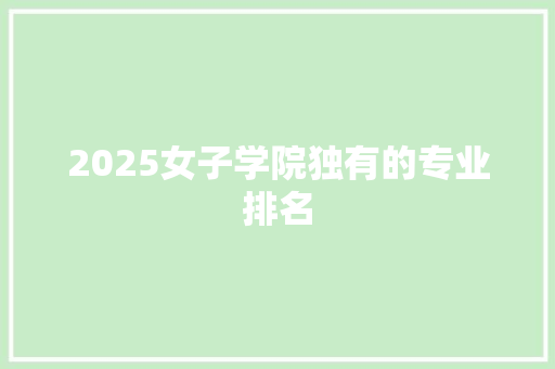 2025女子学院独有的专业排名