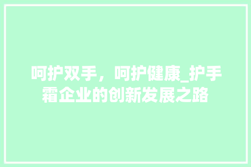呵护双手，呵护健康_护手霜企业的创新发展之路