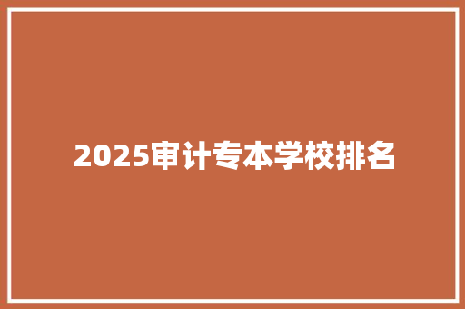 2025审计专本学校排名 生活感悟