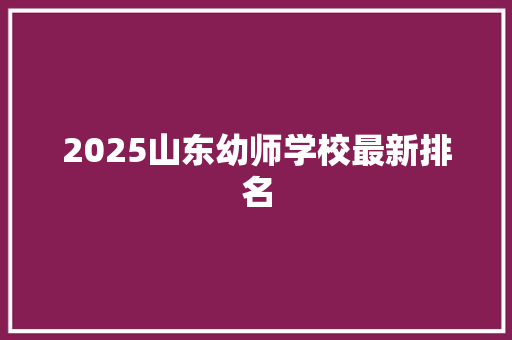 2025山东幼师学校最新排名