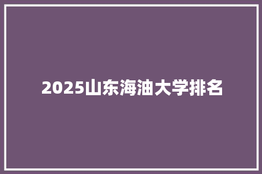 2025山东海油大学排名