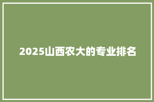 2025山西农大的专业排名