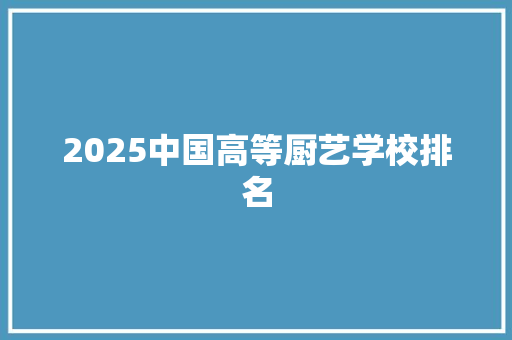 2025中国高等厨艺学校排名