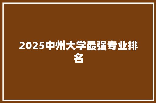 2025中州大学最强专业排名