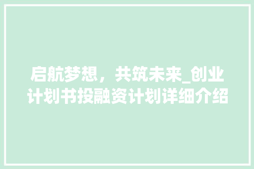 启航梦想，共筑未来_创业计划书投融资计划详细介绍
