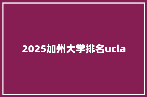 2025加州大学排名ucla