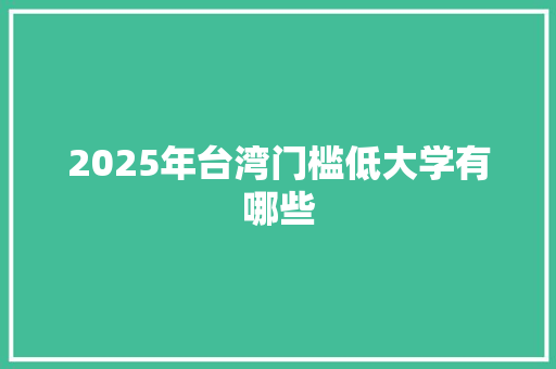 2025年台湾门槛低大学有哪些