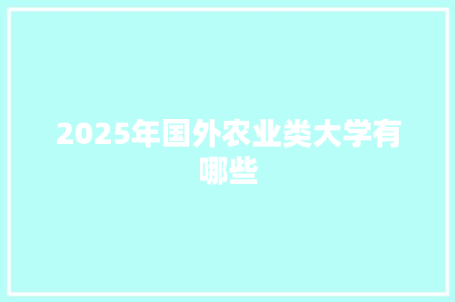 2025年国外农业类大学有哪些 特写稿