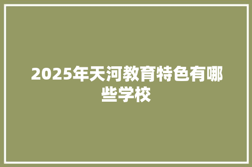 2025年天河教育特色有哪些学校