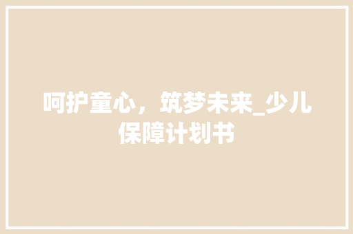 呵护童心，筑梦未来_少儿保障计划书