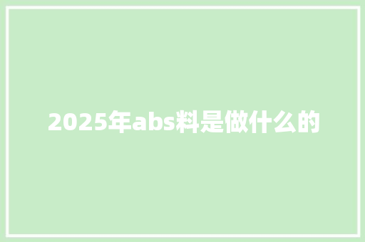2025年abs料是做什么的