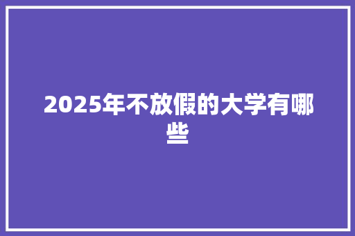 2025年不放假的大学有哪些