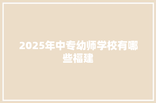 2025年中专幼师学校有哪些福建