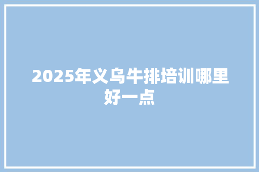 2025年义乌牛排培训哪里好一点
