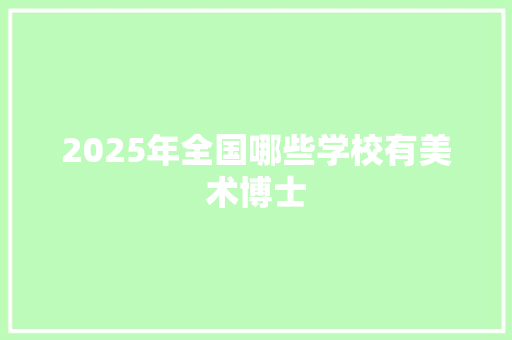 2025年全国哪些学校有美术博士