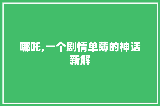 哪吒,一个剧情单薄的神话新解